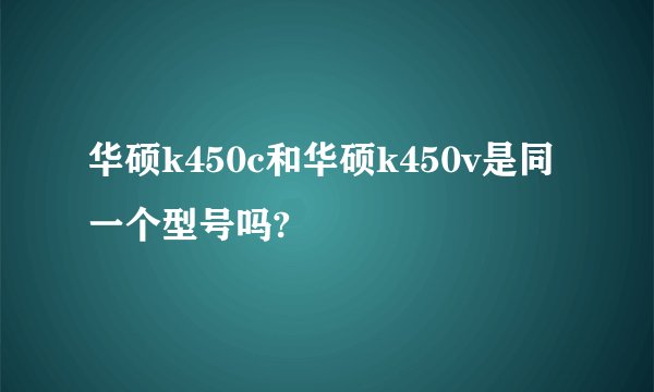 华硕k450c和华硕k450v是同一个型号吗?