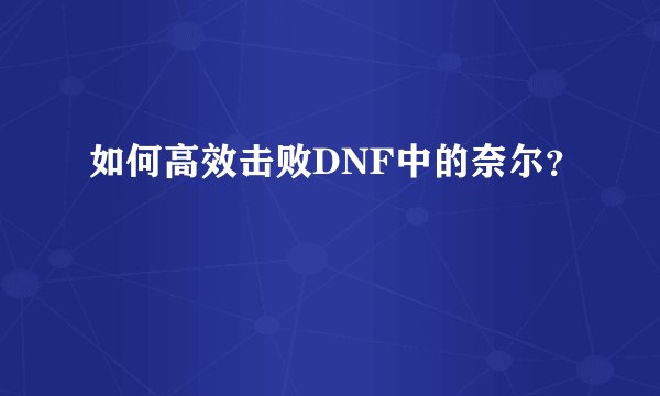 如何高效击败DNF中的奈尔？