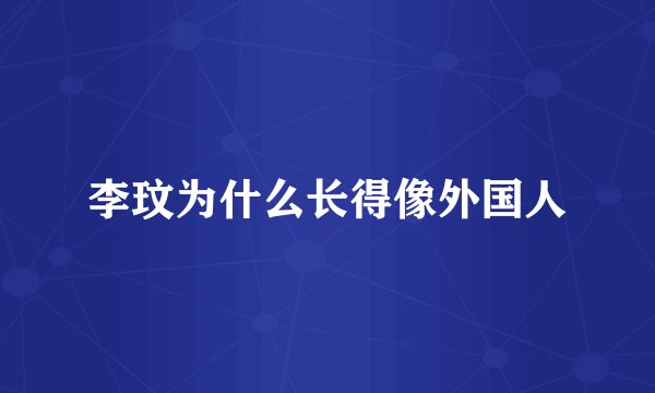 李玟为什么长得像外国人