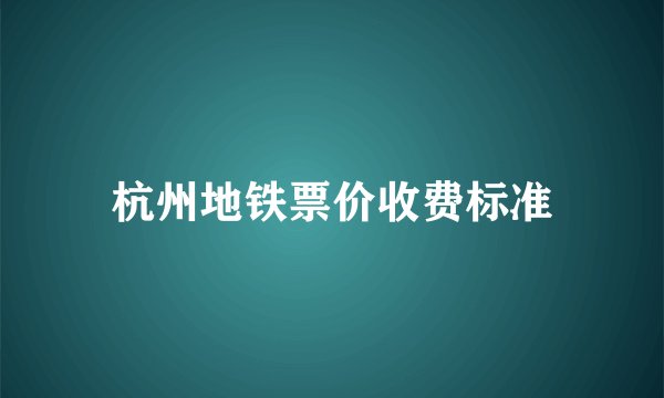 杭州地铁票价收费标准