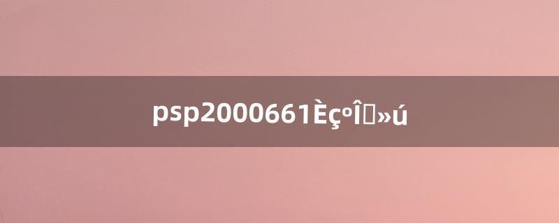 psp20006.61如何刷机（psp2000完美固件)