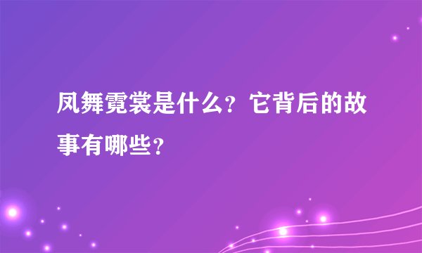 凤舞霓裳是什么？它背后的故事有哪些？