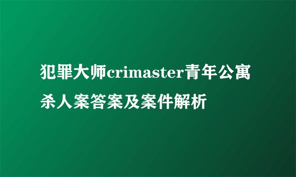 犯罪大师crimaster青年公寓杀人案答案及案件解析