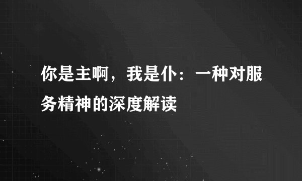 你是主啊，我是仆：一种对服务精神的深度解读