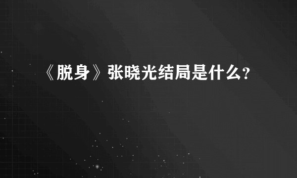 《脱身》张晓光结局是什么？