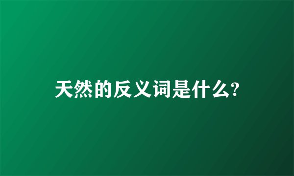 天然的反义词是什么?