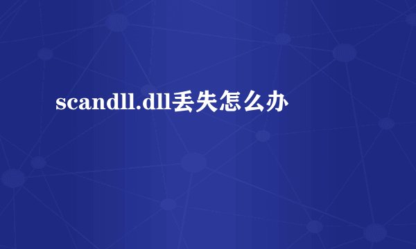 scandll.dll丢失怎么办