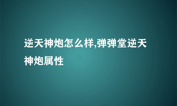 逆天神炮怎么样,弹弹堂逆天神炮属性