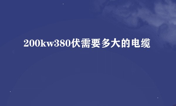 200kw380伏需要多大的电缆