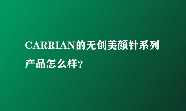 CARRIAN的无创美颜针系列产品怎么样？