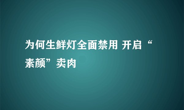 为何生鲜灯全面禁用 开启“素颜”卖肉