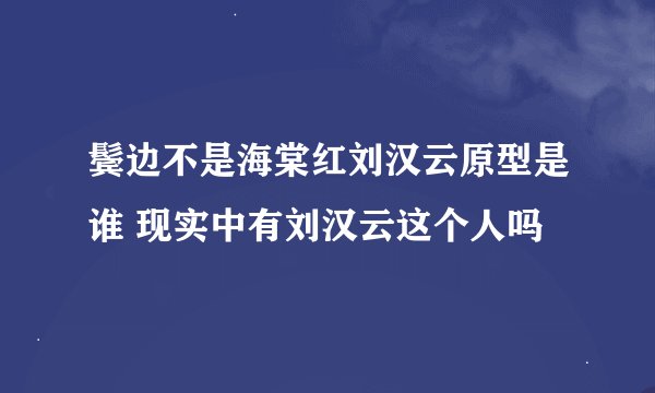 鬓边不是海棠红刘汉云原型是谁 现实中有刘汉云这个人吗