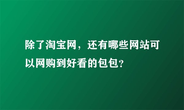 除了淘宝网，还有哪些网站可以网购到好看的包包？