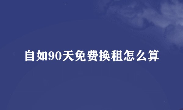 自如90天免费换租怎么算