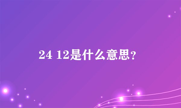 24 12是什么意思？