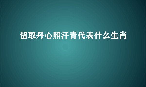 留取丹心照汗青代表什么生肖