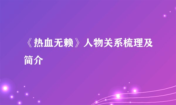 《热血无赖》人物关系梳理及简介
