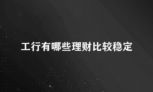 工行有哪些理财比较稳定