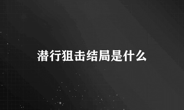潜行狙击结局是什么