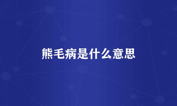 熊毛病是什么意思