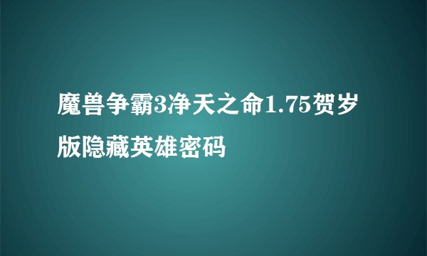 魔兽争霸3净天之命1.75贺岁版隐藏英雄密码