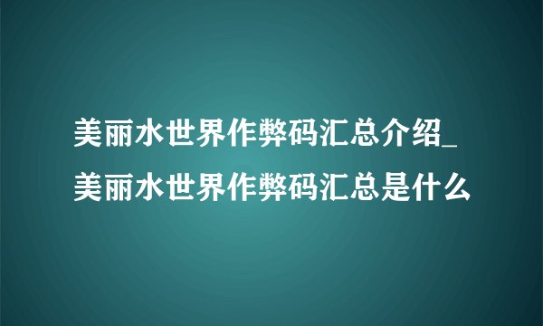 美丽水世界作弊码汇总介绍_美丽水世界作弊码汇总是什么