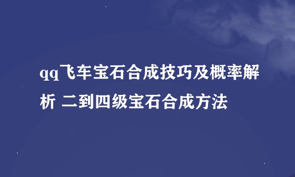 qq飞车宝石合成技巧及概率解析 二到四级宝石合成方法