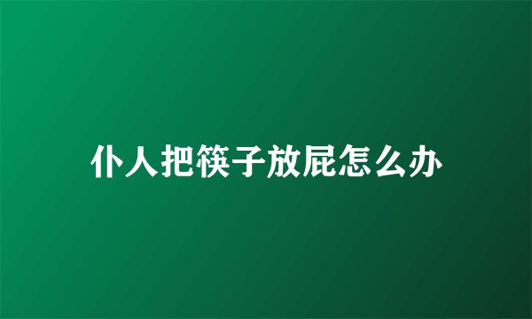 仆人把筷子放屁怎么办