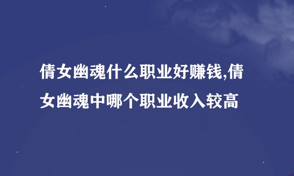 倩女幽魂什么职业好赚钱,倩女幽魂中哪个职业收入较高