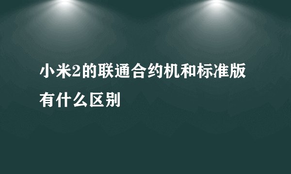 小米2的联通合约机和标准版有什么区别