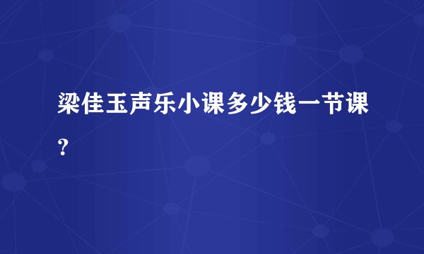 梁佳玉声乐小课多少钱一节课？