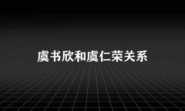 虞书欣和虞仁荣关系