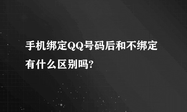 手机绑定QQ号码后和不绑定有什么区别吗?