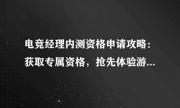 电竞经理内测资格申请攻略：获取专属资格，抢先体验游戏魅力！