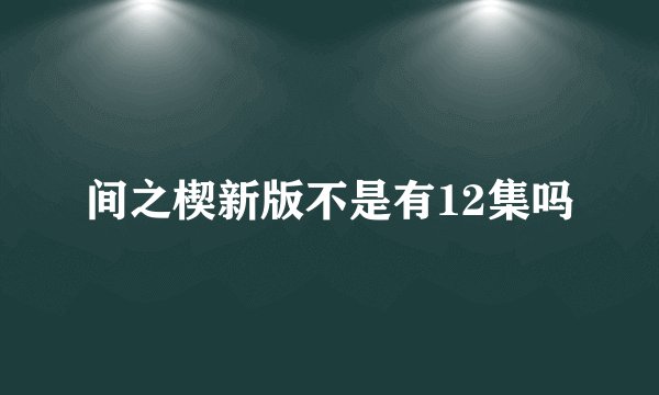 间之楔新版不是有12集吗
