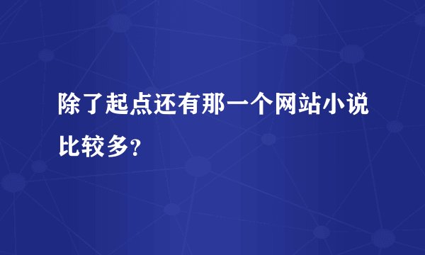 除了起点还有那一个网站小说比较多?