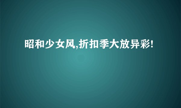 昭和少女风,折扣季大放异彩!