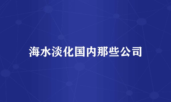 海水淡化国内那些公司