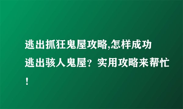 逃出抓狂鬼屋攻略,怎样成功逃出骇人鬼屋？实用攻略来帮忙！