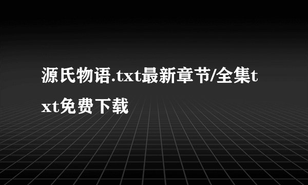 源氏物语.txt最新章节/全集txt免费下载
