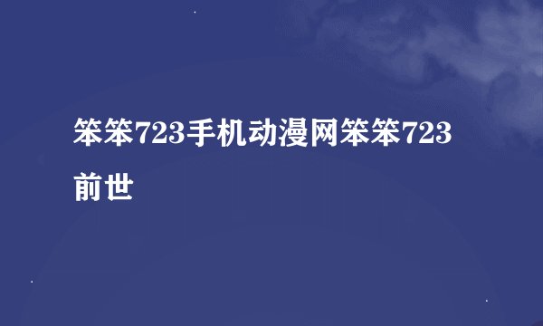 笨笨723手机动漫网笨笨723前世