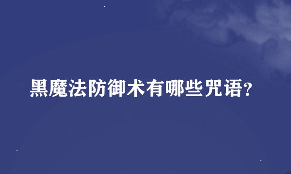 黑魔法防御术有哪些咒语？