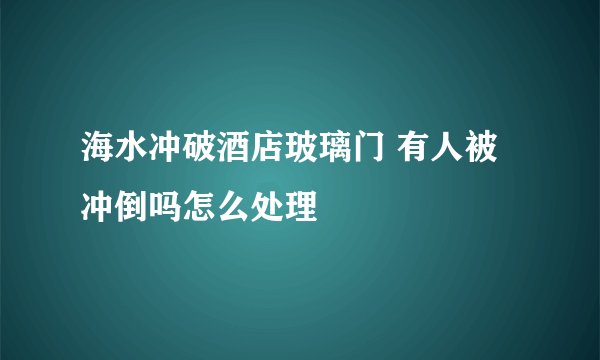 海水冲破酒店玻璃门 有人被冲倒吗怎么处理