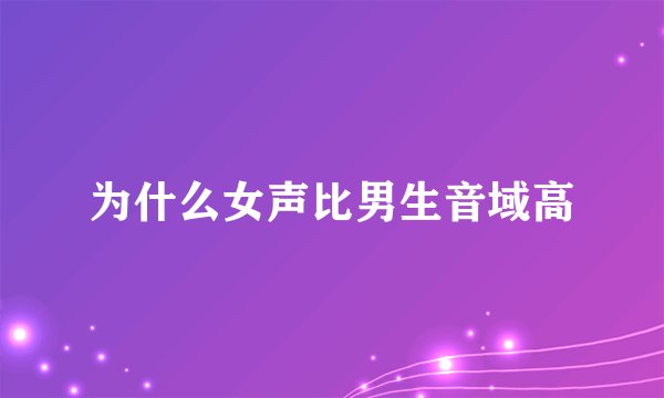 为什么女声比男生音域高