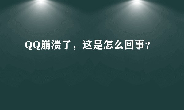 QQ崩溃了，这是怎么回事？