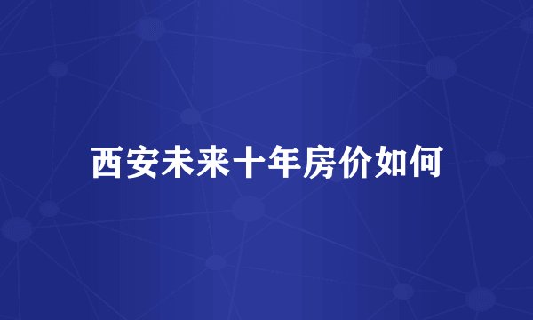 西安未来十年房价如何