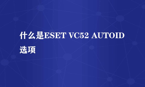 什么是ESET VC52 AUTOID选项
