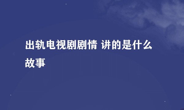 出轨电视剧剧情 讲的是什么故事