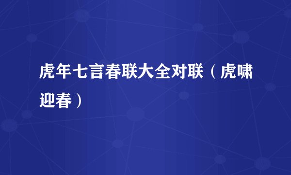 虎年七言春联大全对联（虎啸迎春）