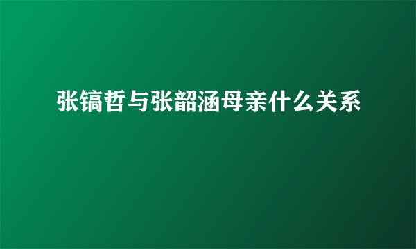 张镐哲与张韶涵母亲什么关系